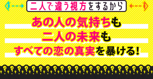 二人で違う視方をするからあの人の気持ちも二人の未来もすべての恋の真実を暴ける！